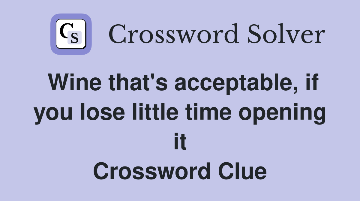 Wine that's acceptable, if you lose little time opening it Crossword